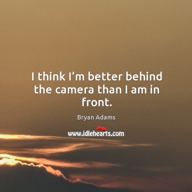 I think I’m better behind the camera than I am in front. Bryan Adams Picture Quote