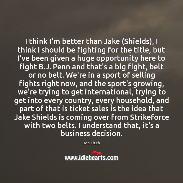 I think I’m better than Jake (Shields), I think I should be Jon Fitch Picture Quote