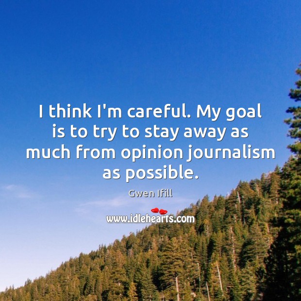 I think I’m careful. My goal is to try to stay away Gwen Ifill Picture Quote