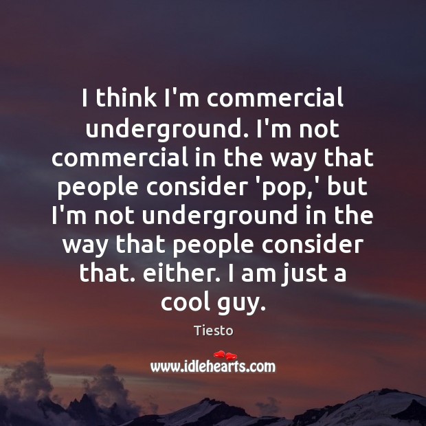 I think I’m commercial underground. I’m not commercial in the way that Tiesto Picture Quote