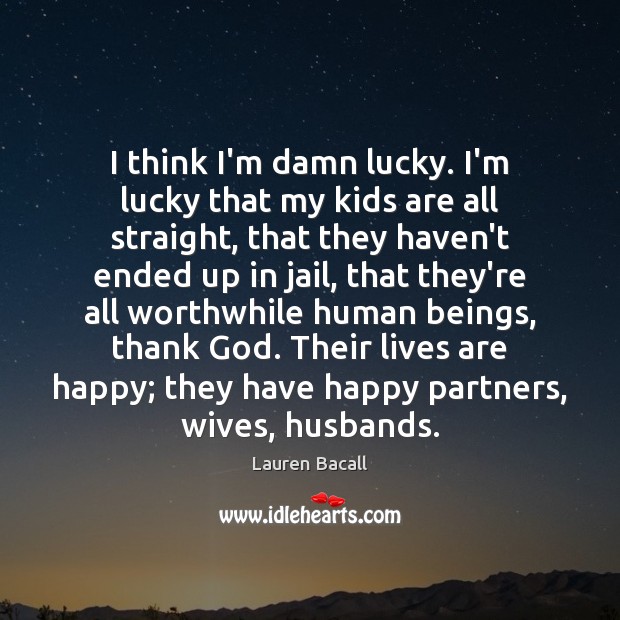 I think I’m damn lucky. I’m lucky that my kids are all Lauren Bacall Picture Quote