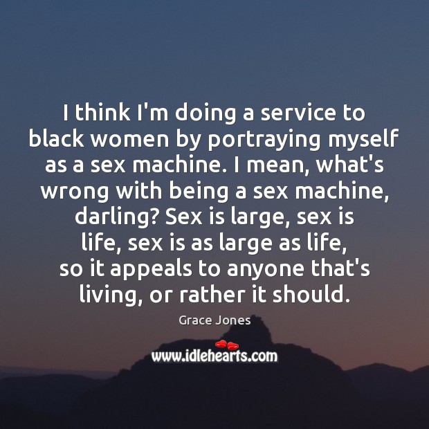 I think I’m doing a service to black women by portraying myself Grace Jones Picture Quote