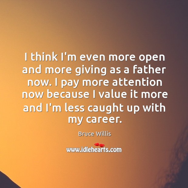 I think I’m even more open and more giving as a father Bruce Willis Picture Quote