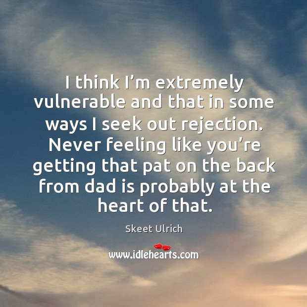 I think I’m extremely vulnerable and that in some ways I seek out rejection. Skeet Ulrich Picture Quote
