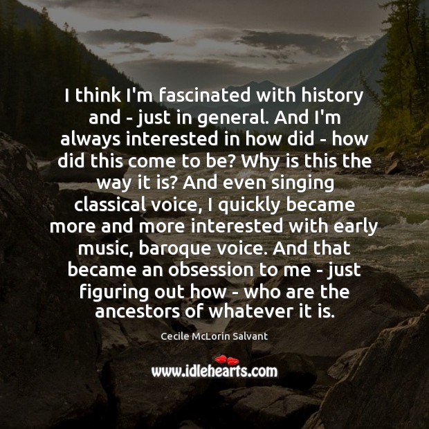 I think I’m fascinated with history and – just in general. And Cecile McLorin Salvant Picture Quote