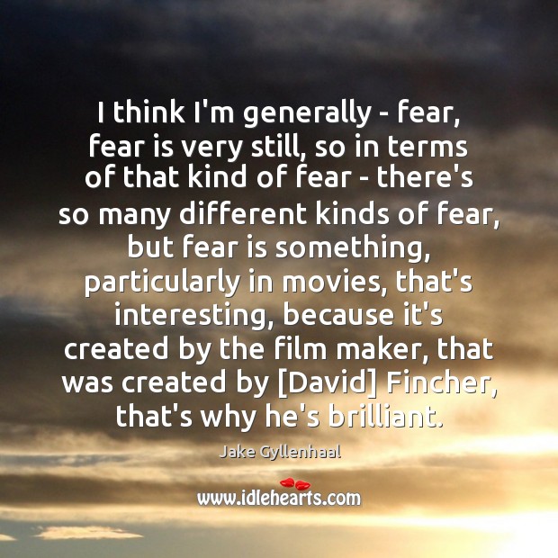 I think I’m generally – fear, fear is very still, so in Jake Gyllenhaal Picture Quote