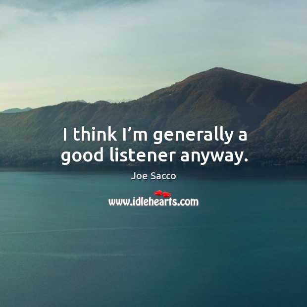 I think I’m generally a good listener anyway. Joe Sacco Picture Quote