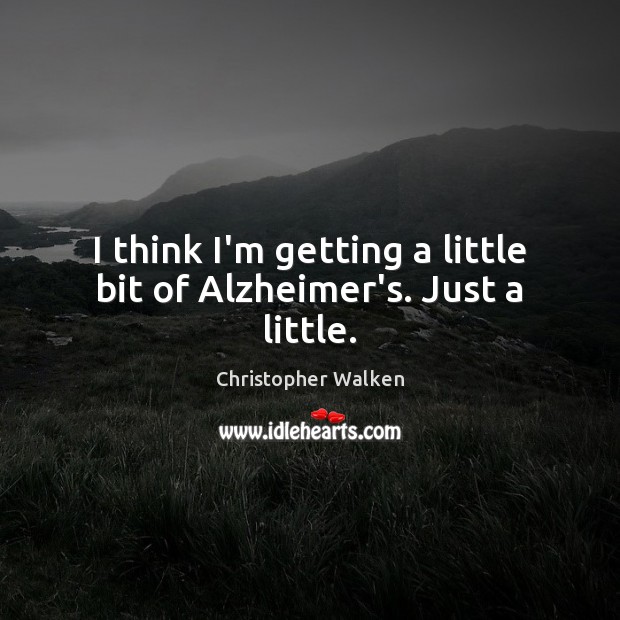 I think I’m getting a little bit of Alzheimer’s. Just a little. Christopher Walken Picture Quote