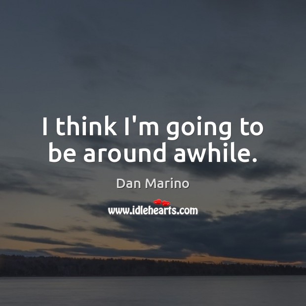 I think I’m going to be around awhile. Dan Marino Picture Quote