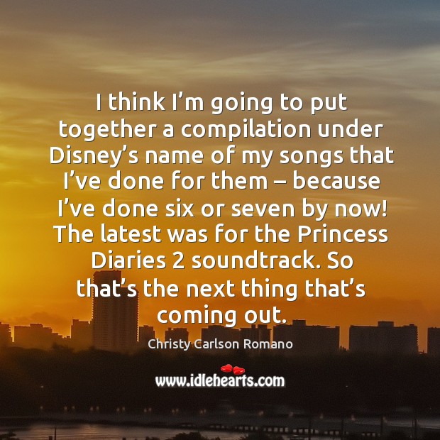 I think I’m going to put together a compilation under disney’s name of my songs that I’ve done for them Image