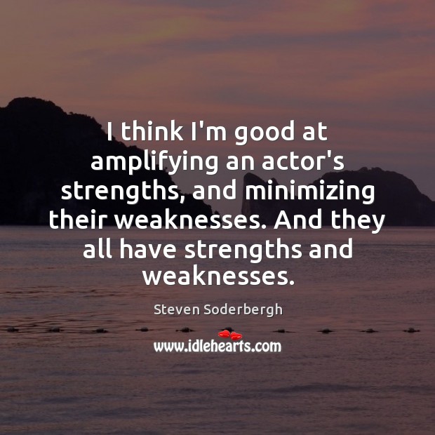 I think I’m good at amplifying an actor’s strengths, and minimizing their Steven Soderbergh Picture Quote