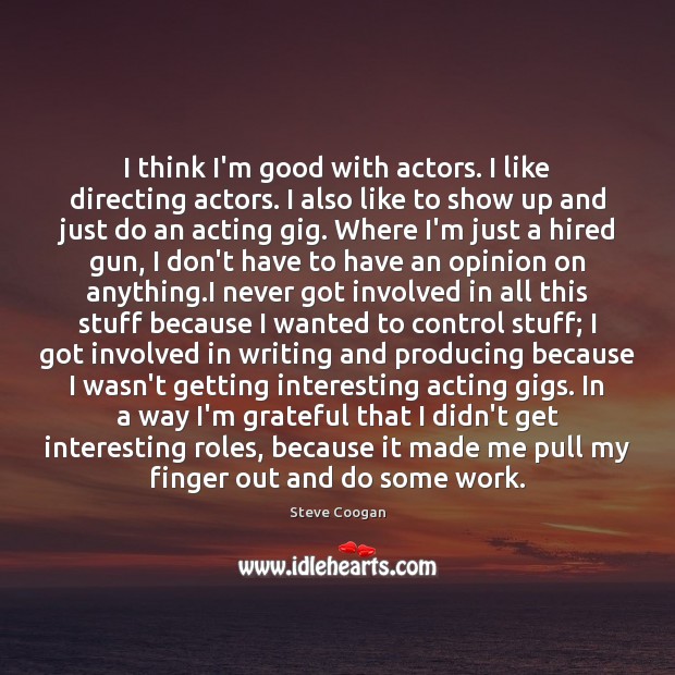 I think I’m good with actors. I like directing actors. I also Steve Coogan Picture Quote