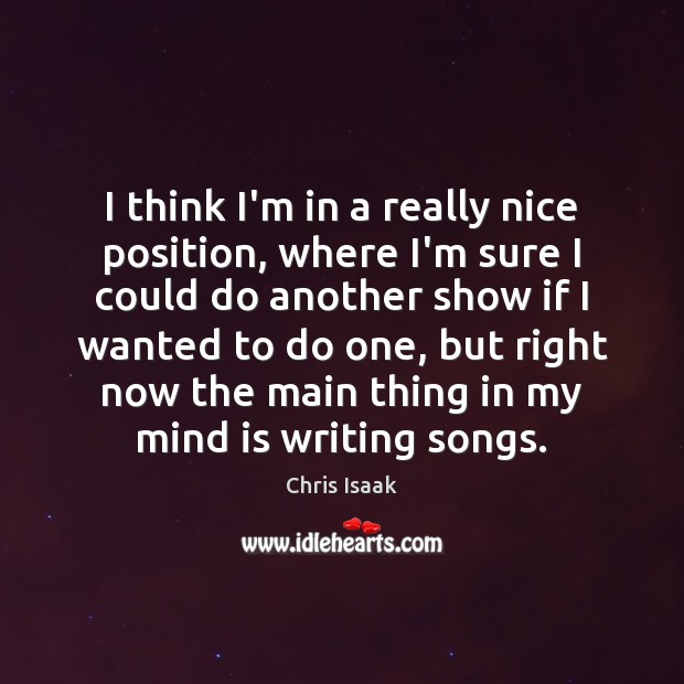 I think I’m in a really nice position, where I’m sure I Chris Isaak Picture Quote