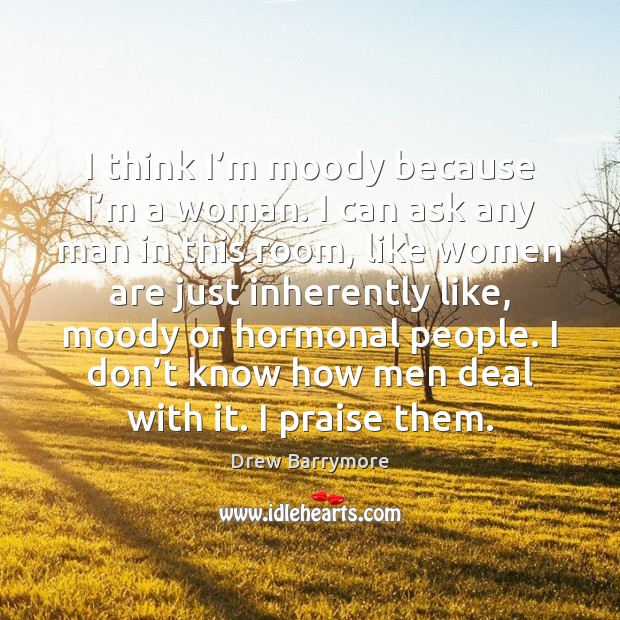 I think I’m moody because I’m a woman. I can Drew Barrymore Picture Quote