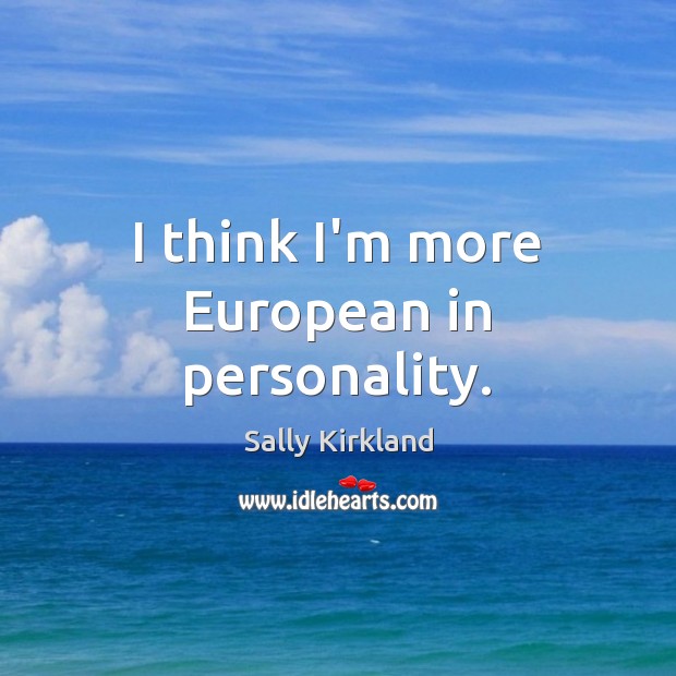I think I’m more European in personality. Sally Kirkland Picture Quote