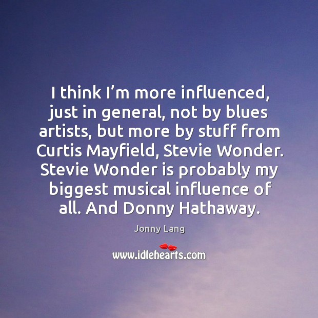 I think I’m more influenced, just in general, not by blues artists, but more by stuff from Jonny Lang Picture Quote