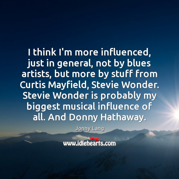 I think I’m more influenced, just in general, not by blues artists, Jonny Lang Picture Quote