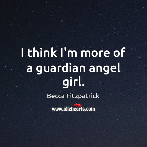I think I’m more of a guardian angel girl. Becca Fitzpatrick Picture Quote