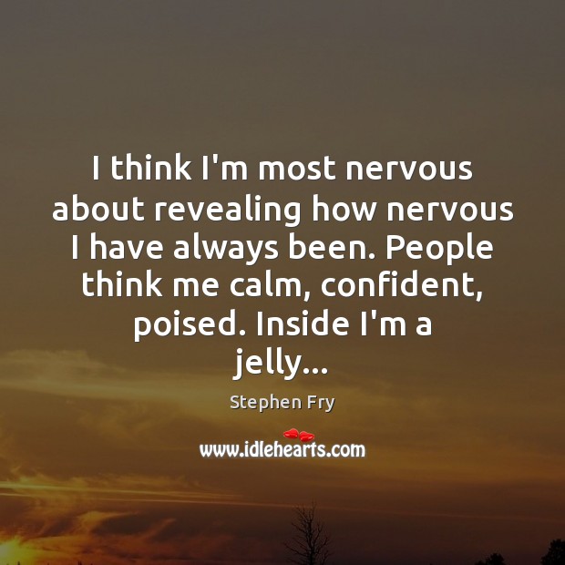 I think I’m most nervous about revealing how nervous I have always Image