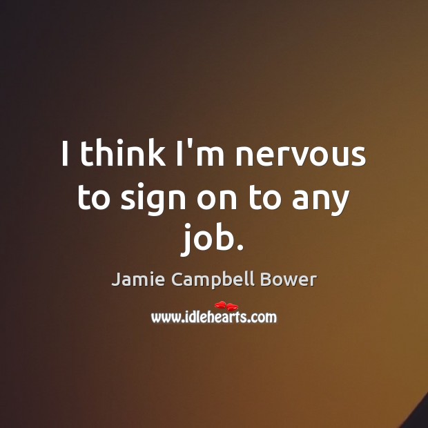 I think I’m nervous to sign on to any job. Jamie Campbell Bower Picture Quote