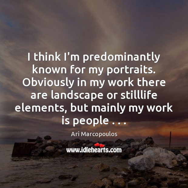 I think I’m predominantly known for my portraits. Obviously in my work Ari Marcopoulos Picture Quote