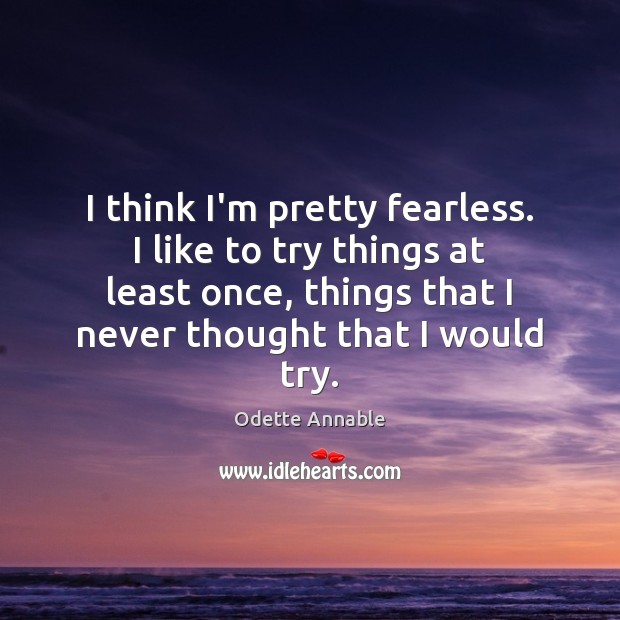 I think I’m pretty fearless. I like to try things at least Odette Annable Picture Quote