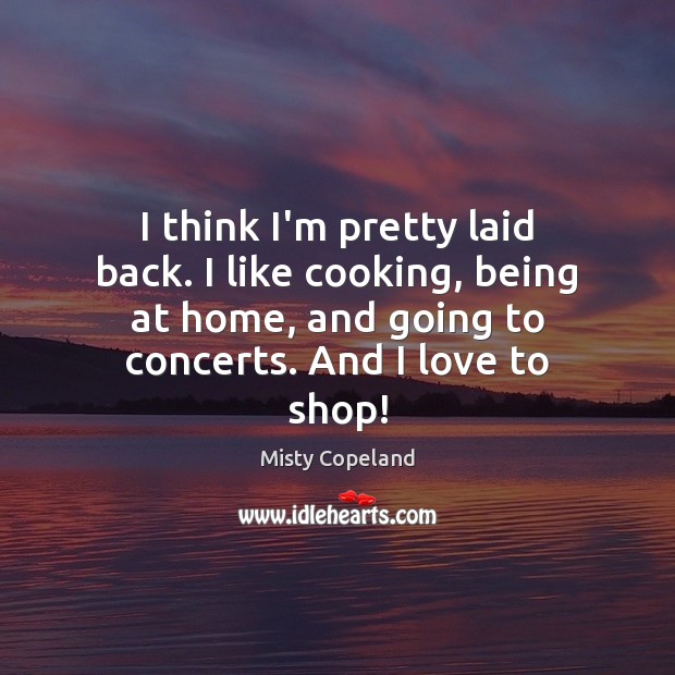 I think I’m pretty laid back. I like cooking, being at home, Misty Copeland Picture Quote