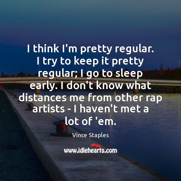 I think I’m pretty regular. I try to keep it pretty regular; Vince Staples Picture Quote
