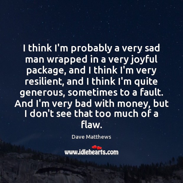 I think I’m probably a very sad man wrapped in a very Dave Matthews Picture Quote