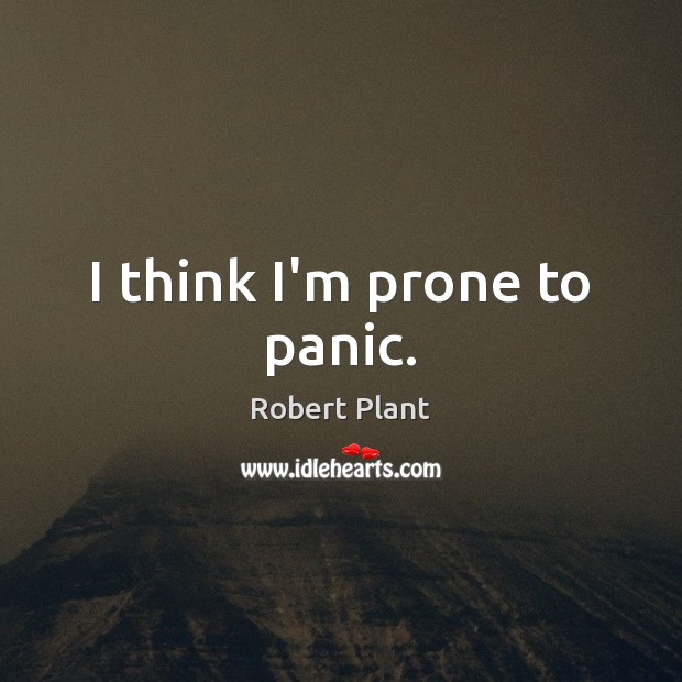 I think I’m prone to panic. Robert Plant Picture Quote