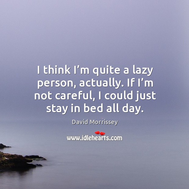 I think I’m quite a lazy person, actually. If I’m David Morrissey Picture Quote
