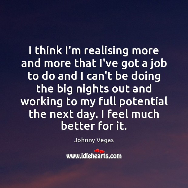 I think I’m realising more and more that I’ve got a job Johnny Vegas Picture Quote