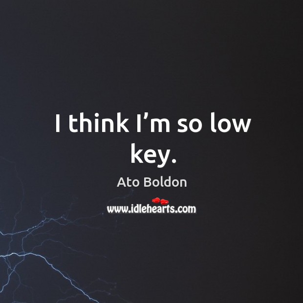 I think I’m so low key. Ato Boldon Picture Quote
