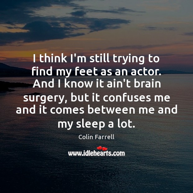 I think I’m still trying to find my feet as an actor. Colin Farrell Picture Quote
