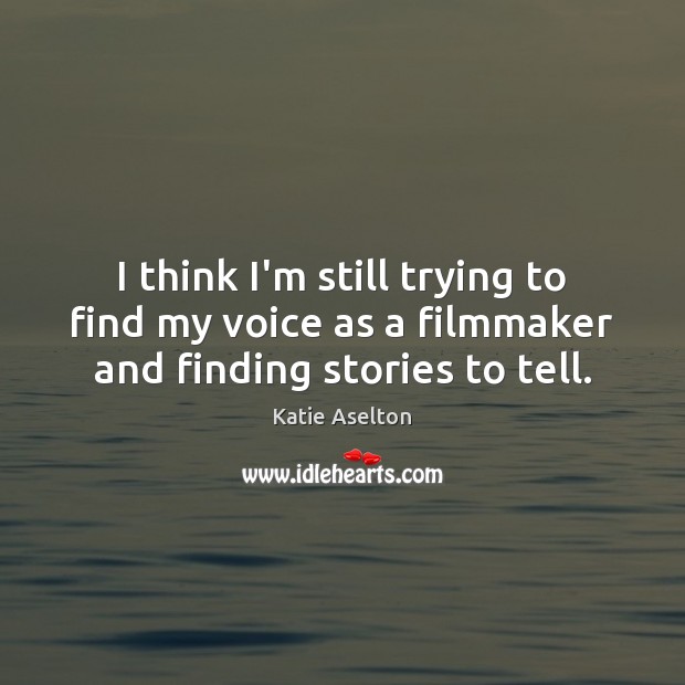 I think I’m still trying to find my voice as a filmmaker and finding stories to tell. Katie Aselton Picture Quote