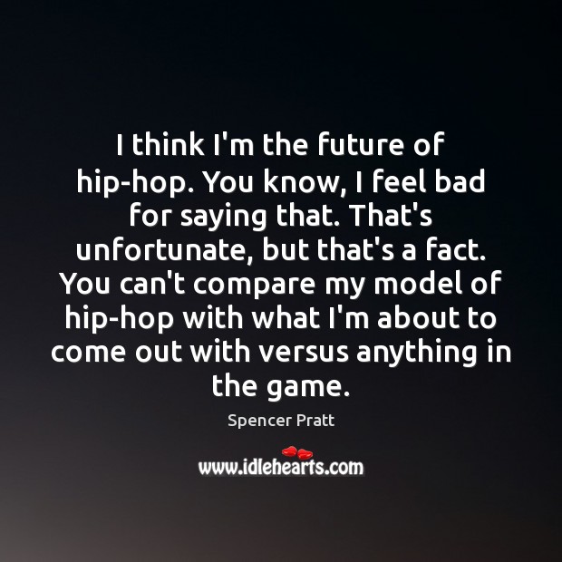 I think I’m the future of hip-hop. You know, I feel bad Spencer Pratt Picture Quote