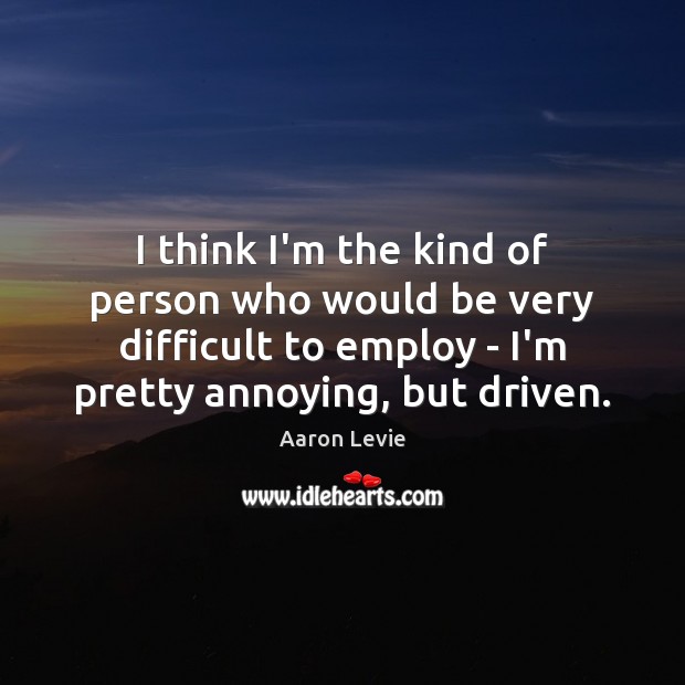 I think I’m the kind of person who would be very difficult Aaron Levie Picture Quote