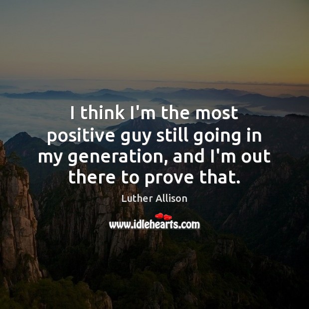 I think I’m the most positive guy still going in my generation, Luther Allison Picture Quote