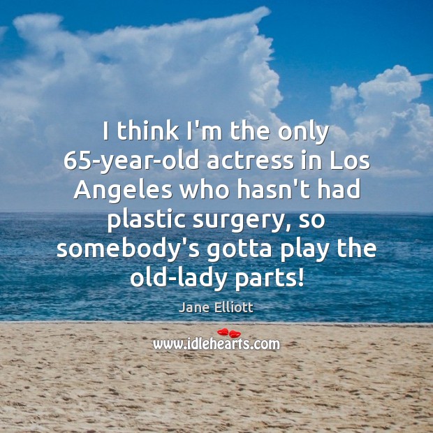 I think I’m the only 65-year-old actress in Los Angeles who hasn’t Jane Elliott Picture Quote