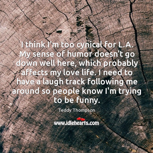 I think I’m too cynical for L.A. My sense of humor Teddy Thompson Picture Quote
