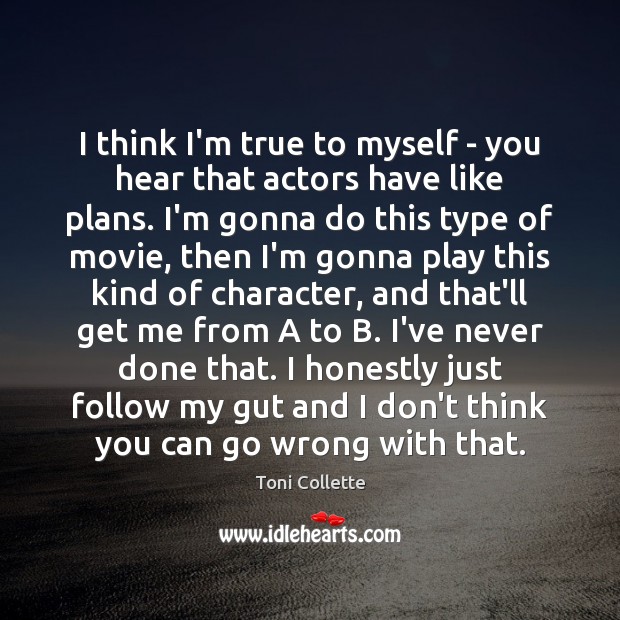 I think I’m true to myself – you hear that actors have Toni Collette Picture Quote