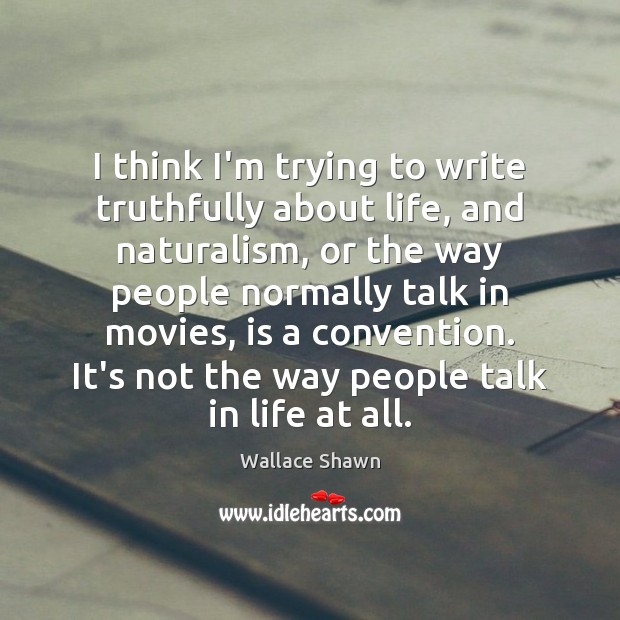 I think I’m trying to write truthfully about life, and naturalism, or Wallace Shawn Picture Quote