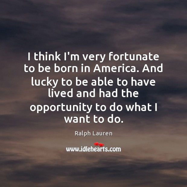 I think I’m very fortunate to be born in America. And lucky Ralph Lauren Picture Quote
