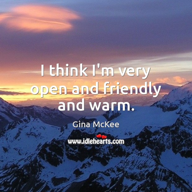 I think I’m very open and friendly and warm. Gina McKee Picture Quote
