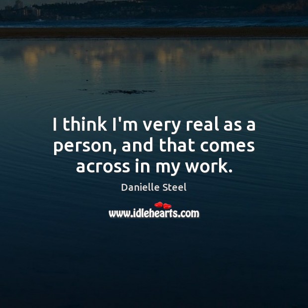 I think I’m very real as a person, and that comes across in my work. Danielle Steel Picture Quote