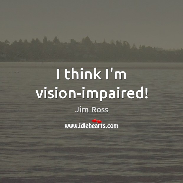 I think I’m vision-impaired! Jim Ross Picture Quote