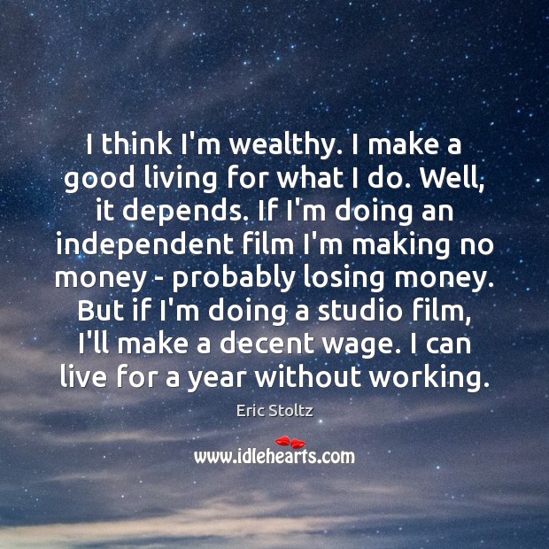 I think I’m wealthy. I make a good living for what I Eric Stoltz Picture Quote
