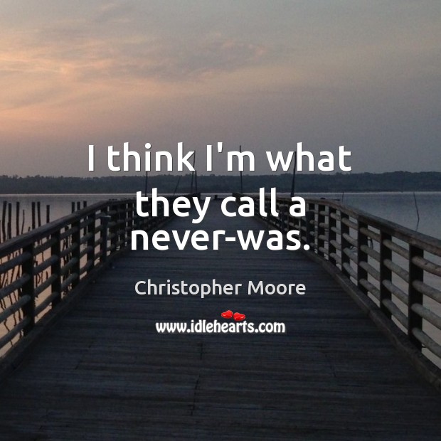 I think I’m what they call a never-was. Christopher Moore Picture Quote