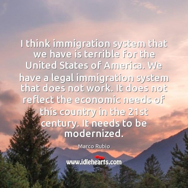 I think immigration system that we have is terrible for the United Marco Rubio Picture Quote