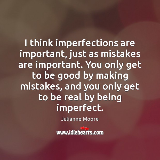 I think imperfections are important, just as mistakes are important. You only Image